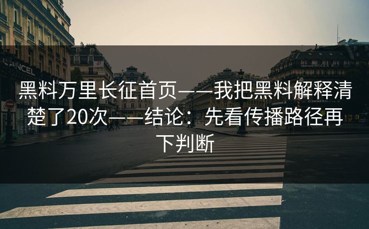 黑料万里长征首页——我把黑料解释清楚了20次——结论:先看传播路径再下判断 黑料万里长征首页——我把黑料解释清楚了20次——结论:先看传播路径再下判断