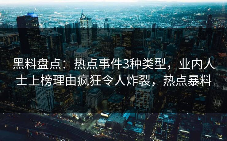 黑料盘点：热点事件3种类型，业内人士上榜理由疯狂令人炸裂，热点暴料