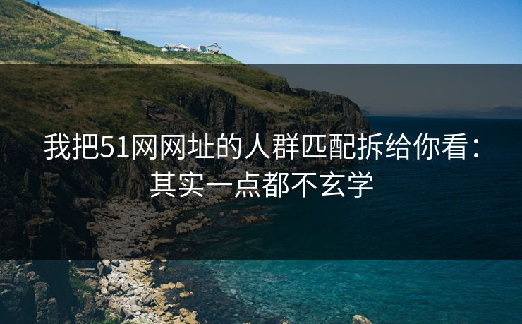 我把51网网址的人群匹配拆给你看:其实一点都不玄学 我把51网网址的人群匹配拆给你看:其实一点都不玄学