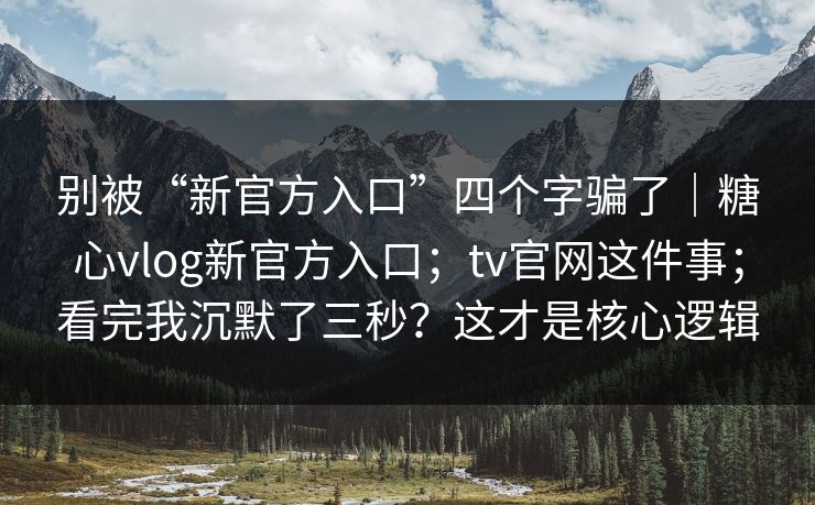 别被“新官方入口”四个字骗了|糖心vlog新官方入口;tv官网这件事;看完我沉默了三秒?这才是核心逻辑 别被“新官方入口”四个字骗了|糖心vlog新官方入口;tv官网这件事;看完我沉默了三秒?这才是核心逻辑